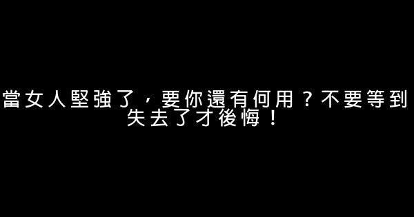 當女人堅強了，要你還有何用？不要等到失去了才後悔！ 1