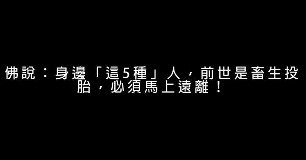 佛說：身邊「這5種」人，前世是畜生投胎，必須馬上遠離！ 0 (0)