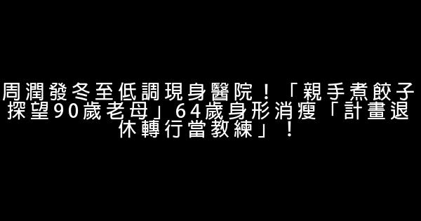 周潤發冬至低調現身醫院！「親手煮餃子探望90歲老母」64歲身形消瘦「計畫退休轉行當教練」！ 0 (0)