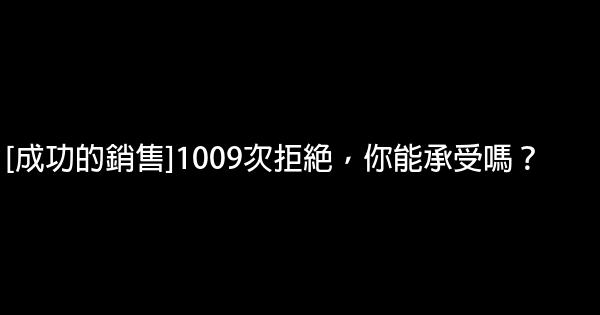 [成功的銷售]1009次拒絕，你能承受嗎？ 1