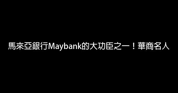 馬來亞銀行Maybank的大功臣之一！華商名人 1