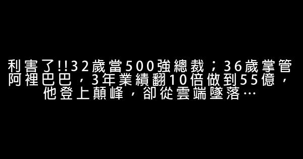 利害了!!32歲當500強總裁；36歲掌管阿裡巴巴，3年業績翻10倍做到55億，他登上顛峰，卻從雲端墜落… 1