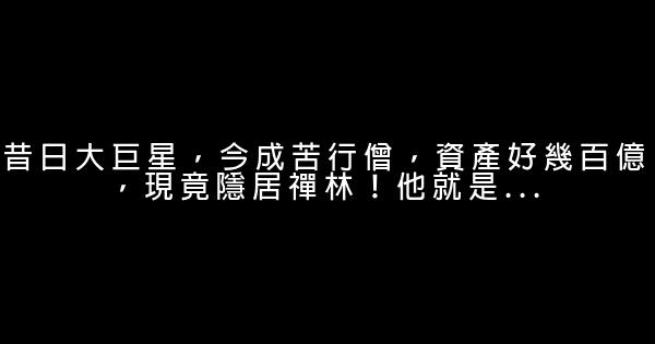 昔日大巨星，今成苦行僧，資產好幾百億，現竟隱居禪林！他就是... 1