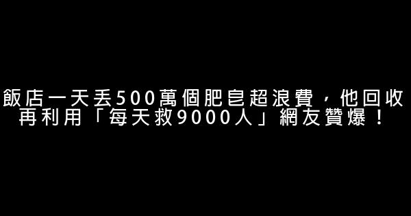 飯店一天丟500萬個肥皂超浪費，他回收再利用「每天救9000人」網友贊爆！ 1