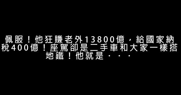 佩服！他狂賺老外13800億，給國家納稅400億！座駕卻是二手車和大家一樣搭地鐵！他就是．．． 1