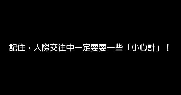 記住，人際交往中一定要耍一些「小心計」！ 1