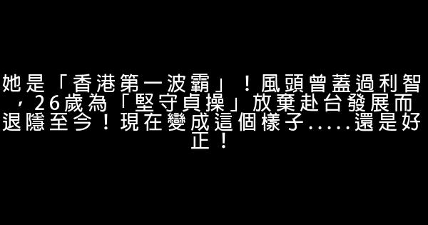 她是「香港第一波霸」！風頭曾蓋過利智，26歲為「堅守貞操」放棄赴台發展而退隱至今！現在變成這個樣子.....還是好正！ 1