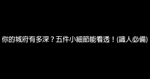 你的城府有多深？五件小細節能看透！(識人必備) 1