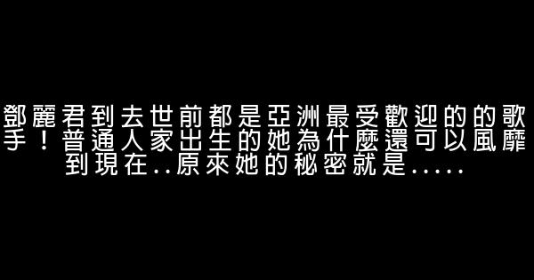 鄧麗君到去世前都是亞洲最受歡迎的的歌手！普通人家出生的她為什麼還可以風靡到現在..原來她的秘密就是..... 1