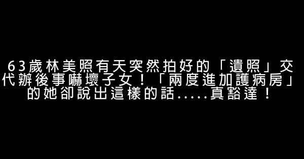 63歲林美照有天突然拍好的「遺照」交代辦後事嚇壞子女！「兩度進加護病房」的她卻說出這樣的話.....真豁達！ 1