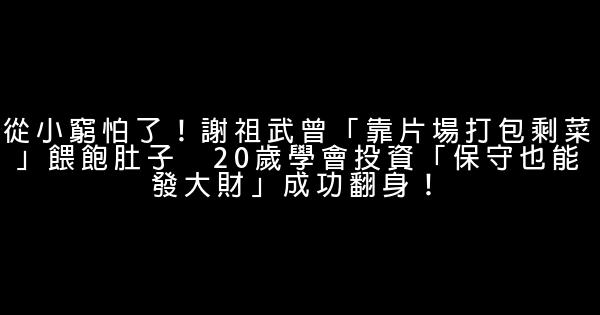 從小窮怕了！謝祖武曾「靠片場打包剩菜」餵飽肚子　20歲學會投資「保守也能發大財」成功翻身！ 1