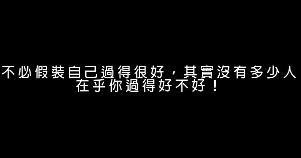 不必假裝自己過得很好，其實沒有多少人在乎你過得好不好！ 1