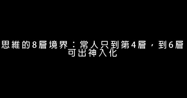 思維的8層境界：常人只到第4層，到6層可出神入化 1