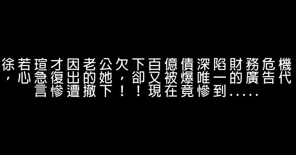 徐若瑄才因老公欠下百億債深陷財務危機，心急復出的她，卻又被爆唯一的廣告代言慘遭撤下！！現在竟慘到..... 1