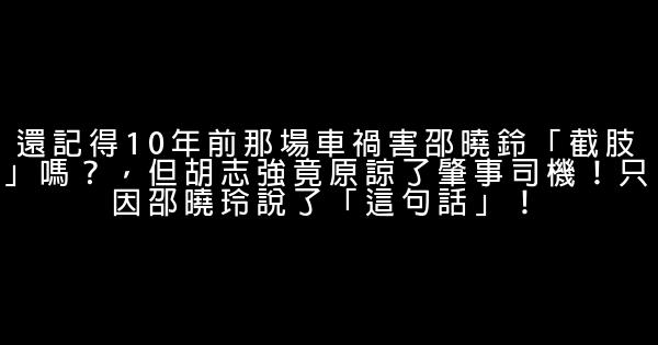 還記得10年前那場車禍害邵曉鈴「截肢」嗎？，但胡志強竟原諒了肇事司機！只因邵曉玲說了「這句話」！ 0 (0)