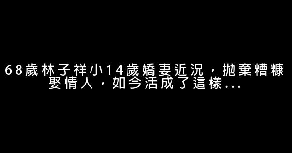 68歲林子祥小14歲嬌妻近況，拋棄糟糠娶情人，如今活成了這樣… 0 (0)