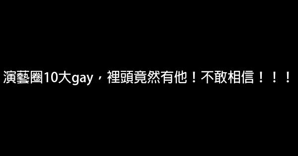 演藝圈10大gay，裡頭竟然有他！不敢相信！！！ 0 (0)