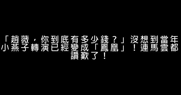 「趙薇，你到底有多少錢？」沒想到當年小燕子轉演已經變成「鳳凰」！連馬雲都讚歎了！ 0 (0)