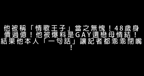 他被稱「情歌王子」當之無愧！48歲身價過億！他被爆料是GAY還戀母情結！結果他本人「一句話」讓記者都乖乖閉嘴！ 0 (0)