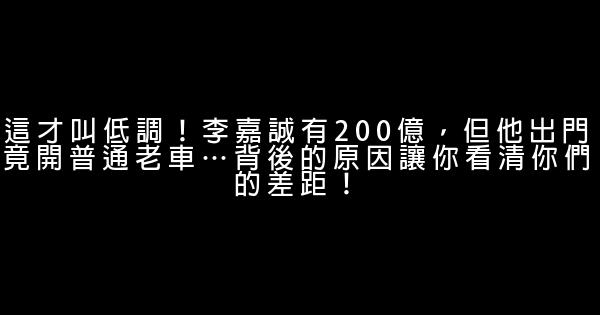 這才叫低調！李嘉誠有200億，但他出門竟開普通老車…背後的原因讓你看清你們的差距！ 0 (0)