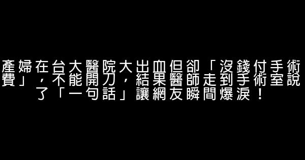 產婦在台大醫院大出血但卻「沒錢付手術費」，不能開刀，結果醫師走到手術室說了「一句話」讓網友瞬間爆淚！ 0 (0)