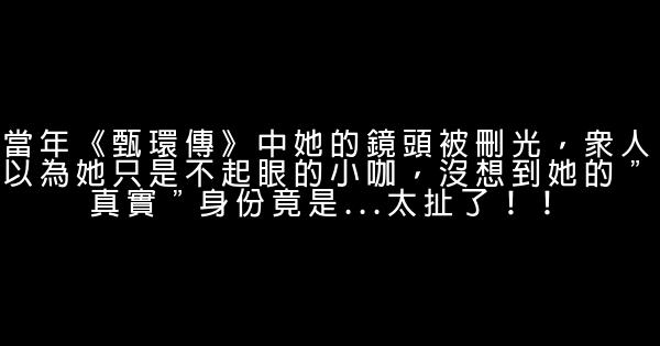 當年《甄環傳》中她的鏡頭被刪光，眾人以為她只是不起眼的小咖，沒想到她的＂真實＂身份竟是…太扯了！！ 0 (0)