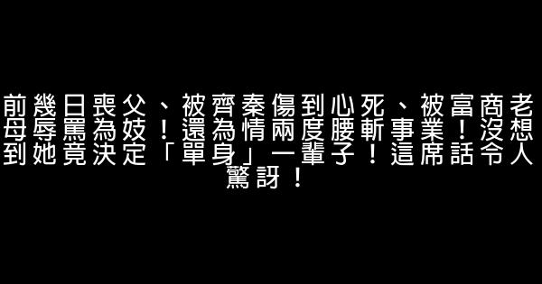 前幾日喪父、被齊秦傷到心死、被富商老母辱罵為妓！還為情兩度腰斬事業！沒想到她竟決定「單身」一輩子！這席話令人驚訝！ 0 (0)