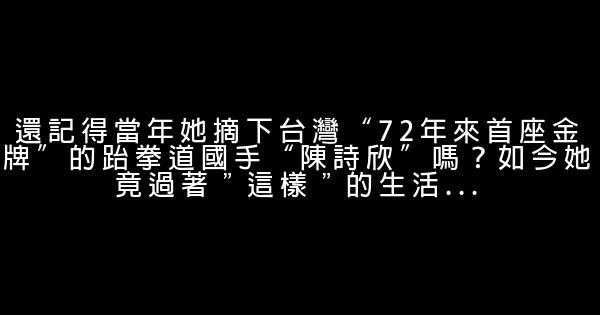 還記得當年她摘下台灣“72年來首座金牌”的跆拳道國手“陳詩欣”嗎？如今她竟過著＂這樣＂的生活… 1 (1)