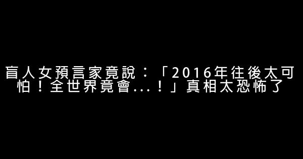 盲人女預言家竟說：「2016年往後太可怕！全世界竟會...！」真相太恐怖了 1