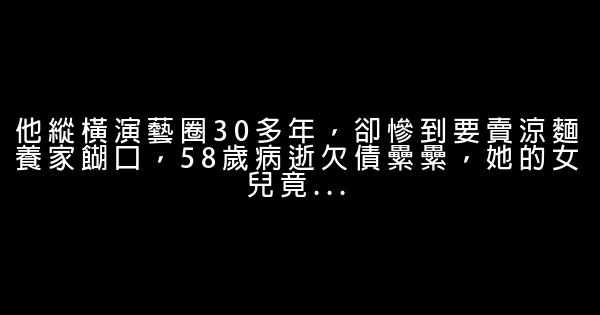 他縱橫演藝圈30多年，卻慘到要賣涼麵養家餬口，58歲病逝欠債纍纍，她的女兒竟... 1