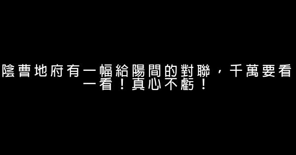 陰曹地府有一幅給陽間的對聯，千萬要看一看！真心不虧！ 1