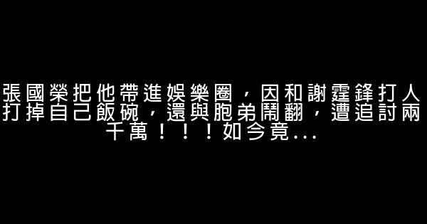 張國榮把他帶進娛樂圈，因和謝霆鋒打人打掉自己飯碗，還與胞弟鬧翻，遭追討兩千萬！！！如今竟... 1