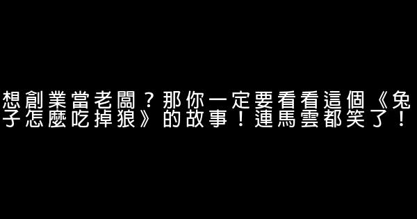 想創業當老闆？那你一定要看看這個《兔子怎麼吃掉狼》的故事！連馬雲都笑了！ 1