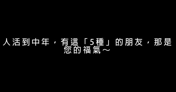 人活到中年，有這「5種」的朋友，那是您的福氣～ 1