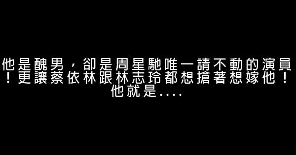 他是醜男，卻是周星馳唯一請不動的演員！更讓蔡依林跟林志玲都想搶著想嫁他！他就是.... 1