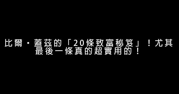 比爾·蓋茲的「20條致富秘笈」！尤其最後一條真的超實用的！ 1