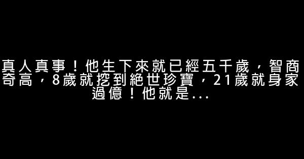 真人真事！他生下來就已經五千歲，智商奇高，8歲就挖到絕世珍寶，21歲就身家過億！他就是... 1