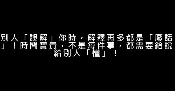 別人「誤解」你時，解釋再多都是「廢話」！時間寶貴，不是每件事，都需要給說給別人「懂」！ 1