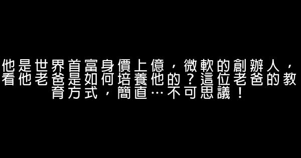 他是世界首富身價上億，微軟的創辦人，看他老爸是如何培養他的？這位老爸的教育方式，簡直…不可思議！ 1