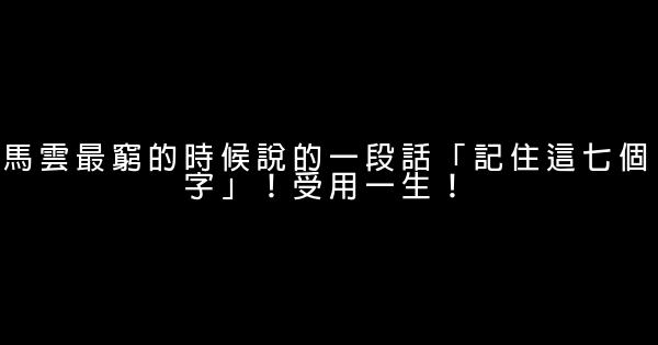 馬雲最窮的時候說的一段話「記住這七個字」！受用一生！ 1