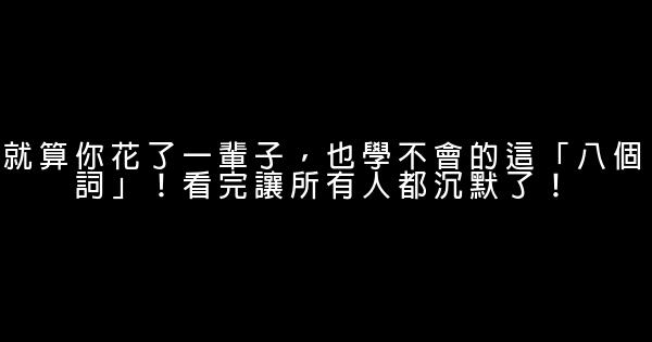 就算你花了一輩子，也學不會的這「八個詞」！看完讓所有人都沉默了！ 1