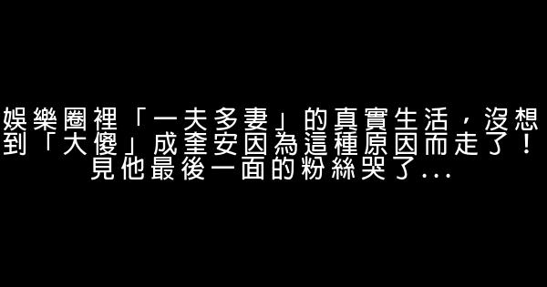 娛樂圈裡「一夫多妻」的真實生活，沒想到「大傻」成奎安因為這種原因而走了！見他最後一面的粉絲哭了... 1