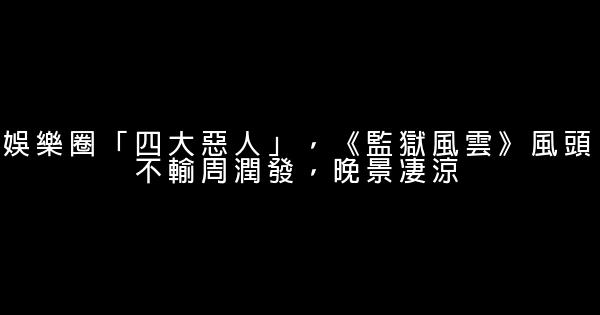 娛樂圈「四大惡人」，《監獄風雲》風頭不輸周潤發，晚景凄涼 1