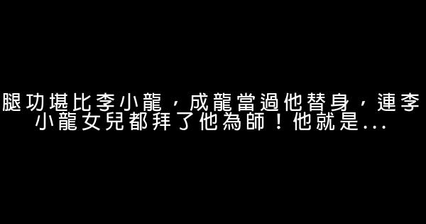 腿功堪比李小龍，成龍當過他替身，連李小龍女兒都拜了他為師！他就是... 1