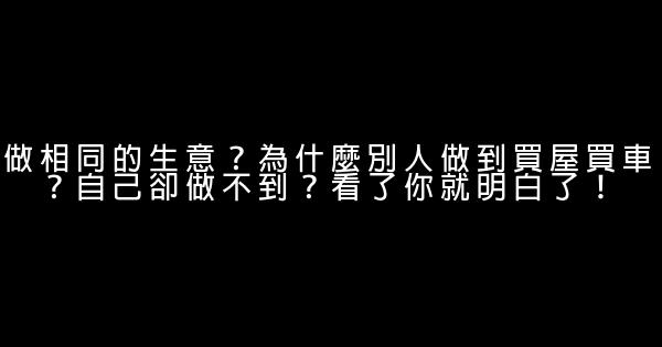 做相同的生意？為什麼別人做到買屋買車？自己卻做不到？看了你就明白了！ 1