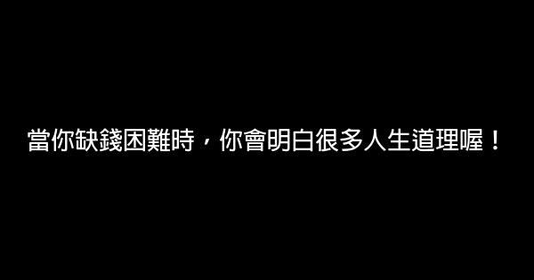 當你缺錢困難時，你會明白很多人生道理喔！ 0 (0)