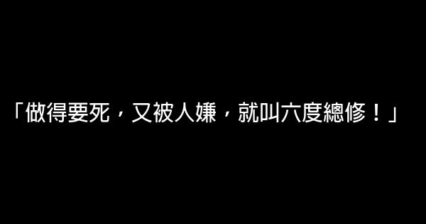 「做得要死，又被人嫌，就叫六度總修！」 0 (0)