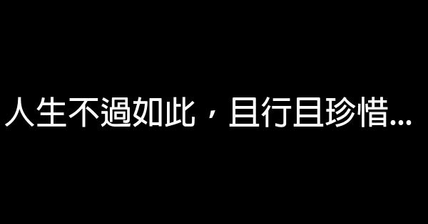 人生不過如此，且行且珍惜… 5 (1)