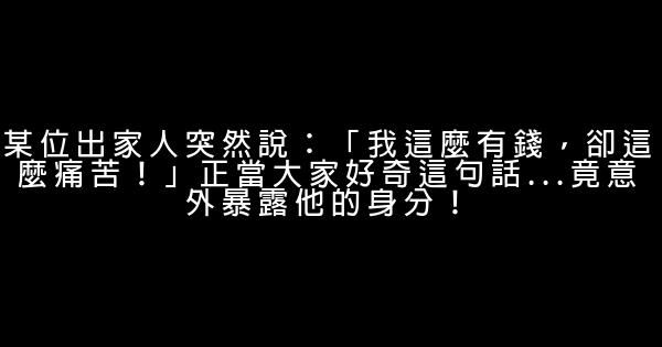 某位出家人突然說：「我這麼有錢，卻這麼痛苦！」正當大家好奇這句話…竟意外暴露他的身分！ 0 (0)