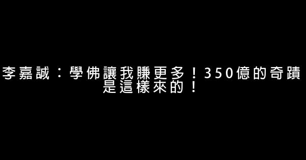 李嘉誠：學佛讓我賺更多！350億的奇蹟是這樣來的！ 0 (0)